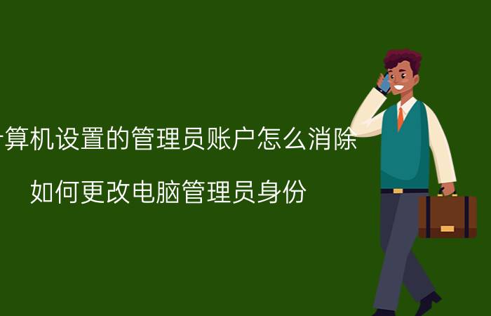 计算机设置的管理员账户怎么消除 如何更改电脑管理员身份？